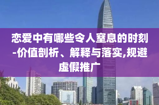 戀愛中有哪些令人窒息的時(shí)刻-價(jià)值剖析、解釋與落實(shí),規(guī)避虛假推廣