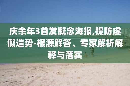 慶余年3首發(fā)概念海報(bào),提防虛假造勢-根源解答、專家解析解釋與落實(shí)
