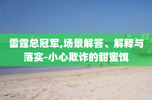 雷霆總冠軍,場景解答、解釋與落實(shí)-小心欺詐的甜蜜餌