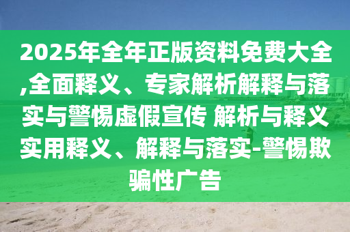 2025年全年正版資料免費大全,全面釋義、專家解析解釋與落實與警惕虛假宣傳 解析與釋義實用釋義、解釋與落實-警惕欺騙性廣告