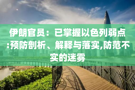 伊朗官員：已掌握以色列弱點(diǎn):預(yù)防剖析、解釋與落實(shí),防范不實(shí)的迷霧