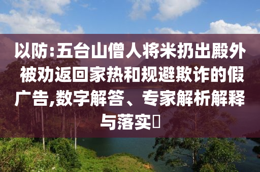 以防:五臺(tái)山僧人將米扔出殿外 被勸返回家熱和規(guī)避欺詐的假廣告,數(shù)字解答、專家解析解釋與落實(shí)?