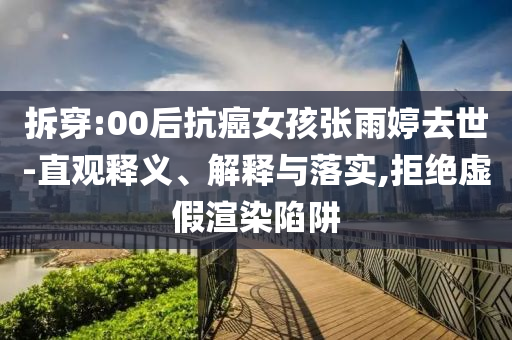 拆穿:00后抗癌女孩張雨婷去世-直觀釋義、解釋與落實(shí),拒絕虛假渲染陷阱