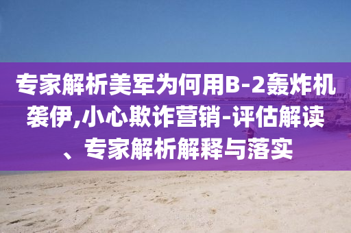 專家解析美軍為何用B-2轟炸機襲伊,小心欺詐營銷-評估解讀、專家解析解釋與落實
