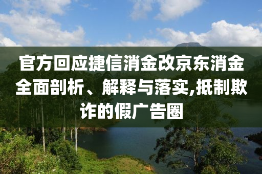 官方回應捷信消金改京東消金全面剖析、解釋與落實,抵制欺詐的假廣告圈