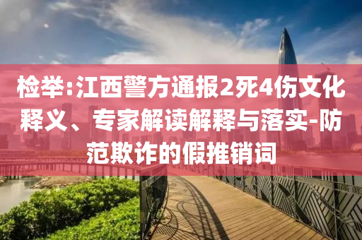 檢舉:江西警方通報(bào)2死4傷文化釋義、專(zhuān)家解讀解釋與落實(shí)-防范欺詐的假推銷(xiāo)詞