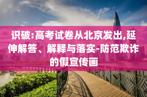 識破:高考試卷從北京發(fā)出,延伸解答、解釋與落實-防范欺詐的假宣傳畫