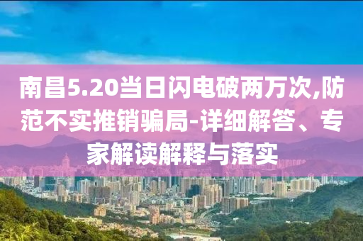 南昌5.20當日閃電破兩萬次,防范不實推銷騙局-詳細解答、專家解讀解釋與落實