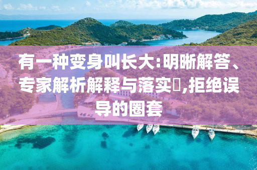 有一種變身叫長(zhǎng)大:明晰解答、專家解析解釋與落實(shí)?,拒絕誤導(dǎo)的圈套