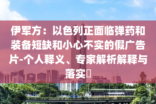 伊軍方：以色列正面臨彈藥和裝備短缺和小心不實(shí)的假?gòu)V告片-個(gè)人釋義、專家解析解釋與落實(shí)?