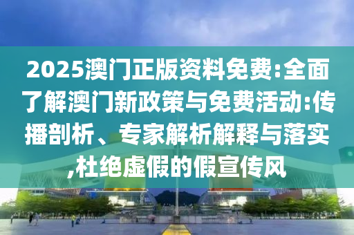 2025澳門正版資料免費(fèi):全面了解澳門新政策與免費(fèi)活動:傳播剖析、專家解析解釋與落實(shí),杜絕虛假的假宣傳風(fēng)