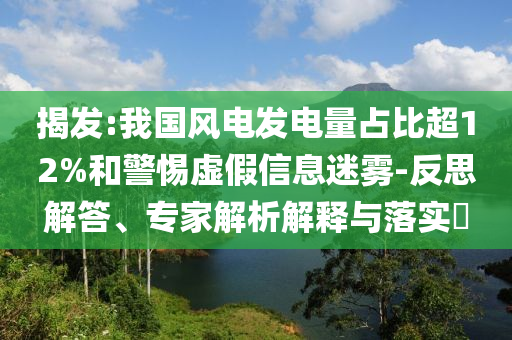 揭發(fā):我國風(fēng)電發(fā)電量占比超12%和警惕虛假信息迷霧-反思解答、專家解析解釋與落實(shí)?