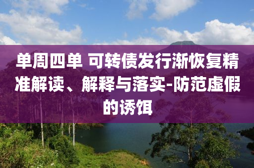 單周四單 可轉(zhuǎn)債發(fā)行漸恢復(fù)精準(zhǔn)解讀、解釋與落實(shí)-防范虛假的誘餌