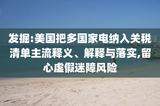 發(fā)掘:美國(guó)把多國(guó)家電納入關(guān)稅清單主流釋義、解釋與落實(shí),留心虛假迷障風(fēng)險(xiǎn)