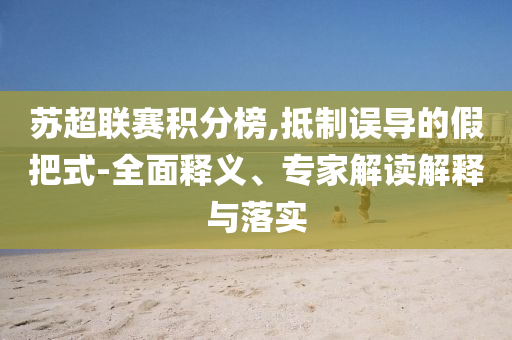 蘇超聯(lián)賽積分榜,抵制誤導的假把式-全面釋義、專家解讀解釋與落實