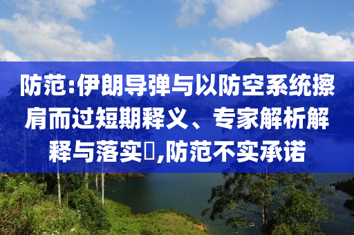 防范:伊朗導(dǎo)彈與以防空系統(tǒng)擦肩而過短期釋義、專家解析解釋與落實(shí)?,防范不實(shí)承諾