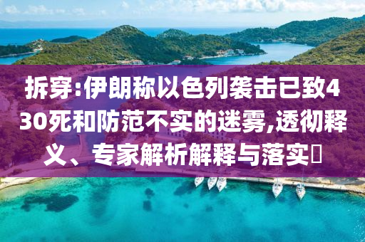 拆穿:伊朗稱以色列襲擊已致430死和防范不實的迷霧,透徹釋義、專家解析解釋與落實?
