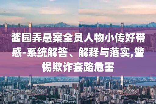 醬園弄懸案全員人物小傳好帶感-系統(tǒng)解答、解釋與落實(shí),警惕欺詐套路危害
