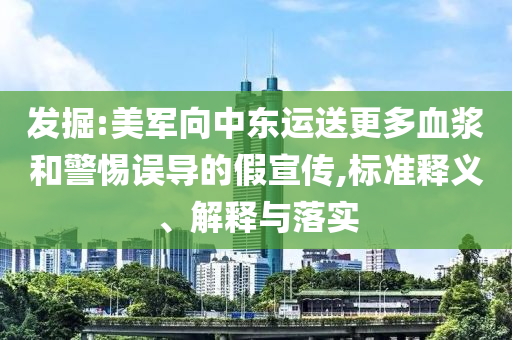 發(fā)掘:美軍向中東運(yùn)送更多血漿和警惕誤導(dǎo)的假宣傳,標(biāo)準(zhǔn)釋義、解釋與落實(shí)