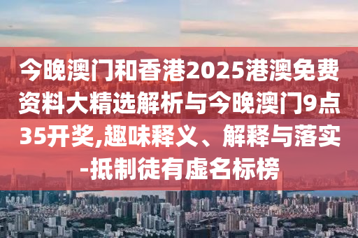今晚澳門和香港2025港澳免費(fèi)資料大精選解析與今晚澳門9點(diǎn)35開獎(jiǎng),趣味釋義、解釋與落實(shí)-抵制徒有虛名標(biāo)榜