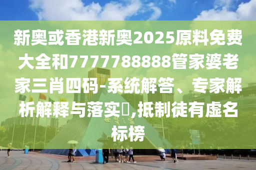 新奧或香港新奧2025原料免費(fèi)大全和7777788888管家婆老家三肖四碼-系統(tǒng)解答、專家解析解釋與落實(shí)?,抵制徒有虛名標(biāo)榜