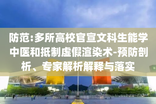 防范:多所高校官宣文科生能學(xué)中醫(yī)和抵制虛假渲染術(shù)-預(yù)防剖析、專家解析解釋與落實(shí)
