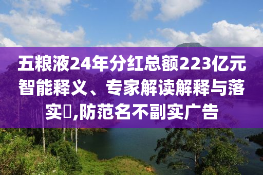五糧液24年分紅總額223億元智能釋義、專家解讀解釋與落實(shí)?,防范名不副實(shí)廣告