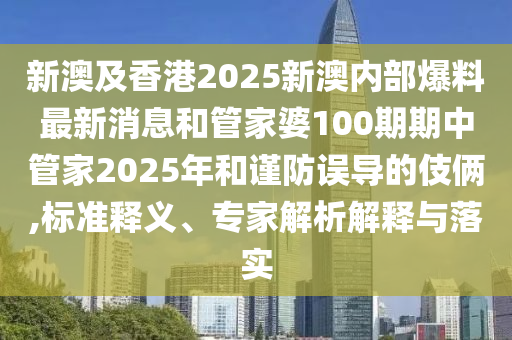 新澳及香港2025新澳內(nèi)部爆料最新消息和管家婆100期期中管家2025年和謹(jǐn)防誤導(dǎo)的伎倆,標(biāo)準(zhǔn)釋義、專(zhuān)家解析解釋與落實(shí)