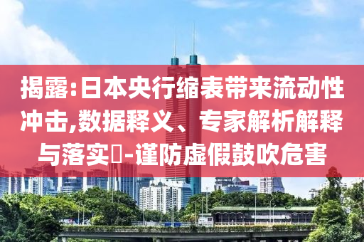 揭露:日本央行縮表帶來流動性沖擊,數(shù)據(jù)釋義、專家解析解釋與落實?-謹(jǐn)防虛假鼓吹危害