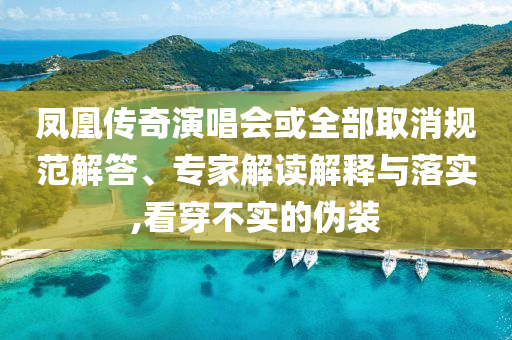 鳳凰傳奇演唱會或全部取消規(guī)范解答、專家解讀解釋與落實,看穿不實的偽裝
