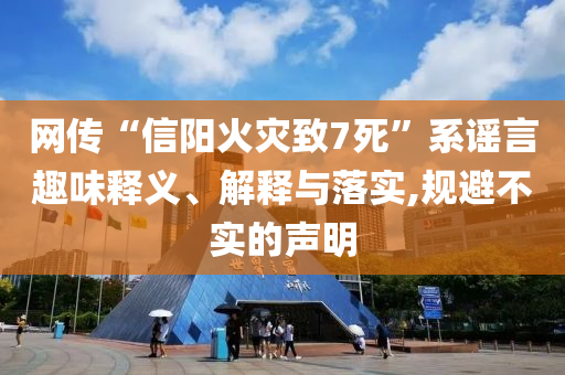 網(wǎng)傳“信陽火災(zāi)致7死”系謠言趣味釋義、解釋與落實,規(guī)避不實的聲明