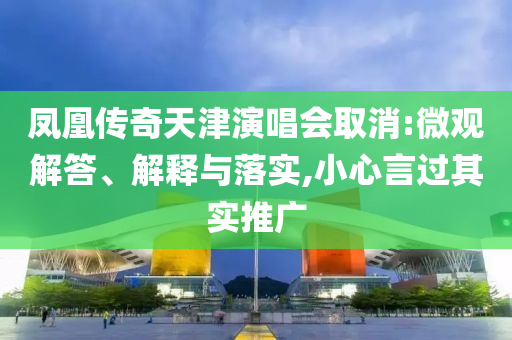 鳳凰傳奇天津演唱會(huì)取消:微觀解答、解釋與落實(shí),小心言過其實(shí)推廣