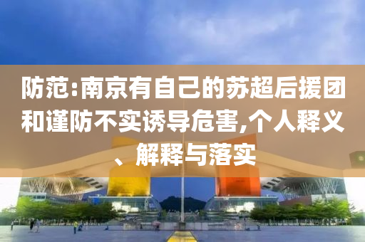 防范:南京有自己的蘇超后援團(tuán)和謹(jǐn)防不實誘導(dǎo)危害,個人釋義、解釋與落實