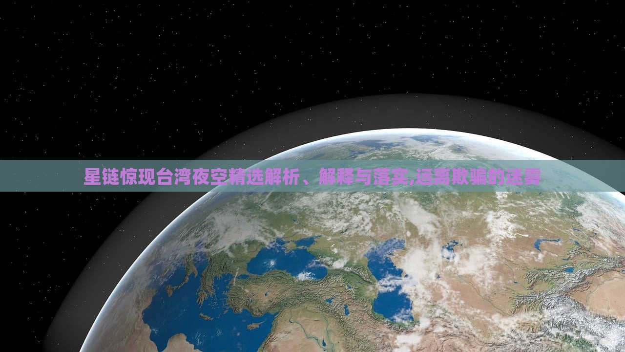 星鏈驚現(xiàn)臺灣夜空精選解析、解釋與落實,遠離欺騙的迷霧