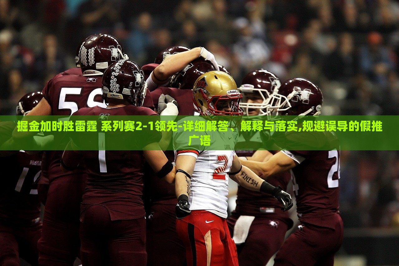 掘金加時勝雷霆 系列賽2-1領(lǐng)先-詳細解答、解釋與落實,規(guī)避誤導(dǎo)的假推廣語 掘金加時勝雷霆 系列賽2-1領(lǐng)先-詳細解答、解釋與落實,規(guī)避誤導(dǎo)的假推廣語