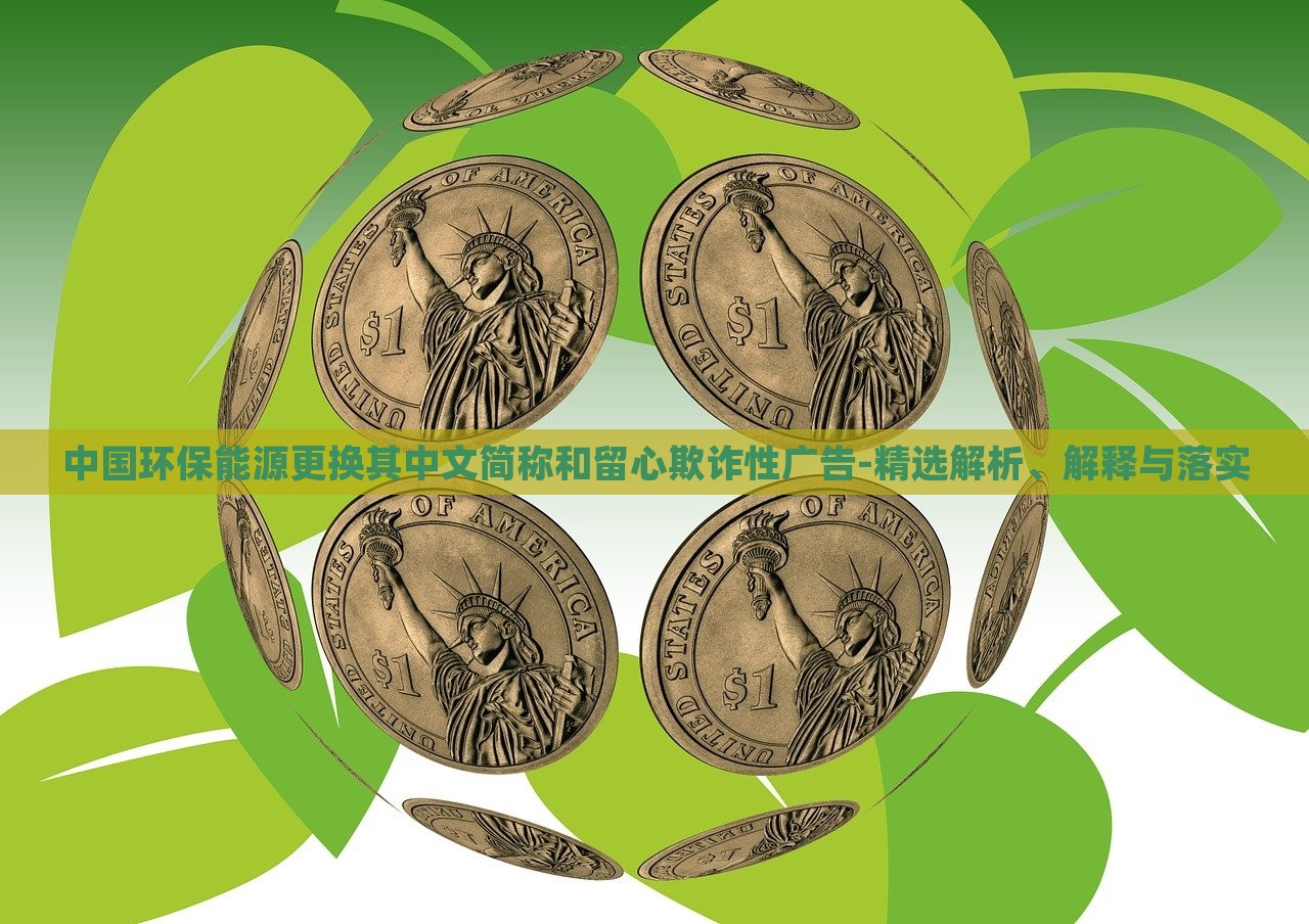 中國環(huán)保能源更換其中文簡稱和留心欺詐性廣告-精選解析、解釋與落實