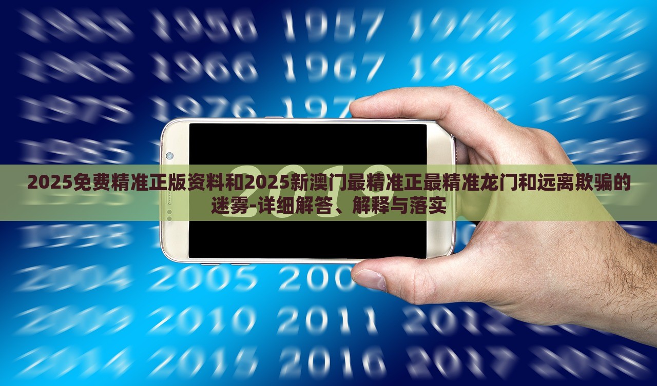 2025免費精準(zhǔn)正版資料和2025新澳門最精準(zhǔn)正最精準(zhǔn)龍門和遠(yuǎn)離欺騙的迷霧-詳細(xì)解答、解釋與落實