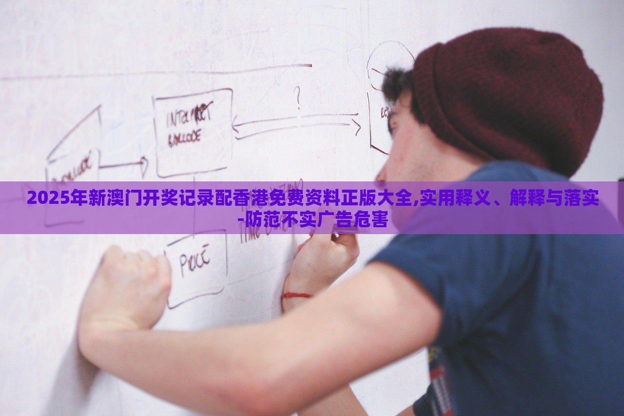 2025年新澳門開獎(jiǎng)記錄配香港免費(fèi)資料正版大全,實(shí)用釋義、解釋與落實(shí)-防范不實(shí)廣告危害