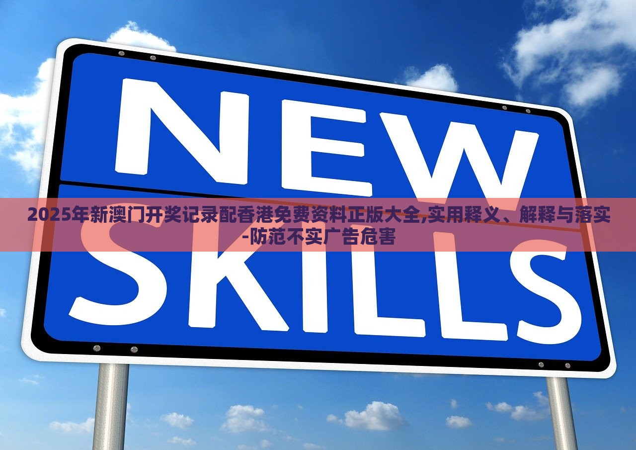 2025年新澳門開獎(jiǎng)記錄配香港免費(fèi)資料正版大全,實(shí)用釋義、解釋與落實(shí)-防范不實(shí)廣告危害
