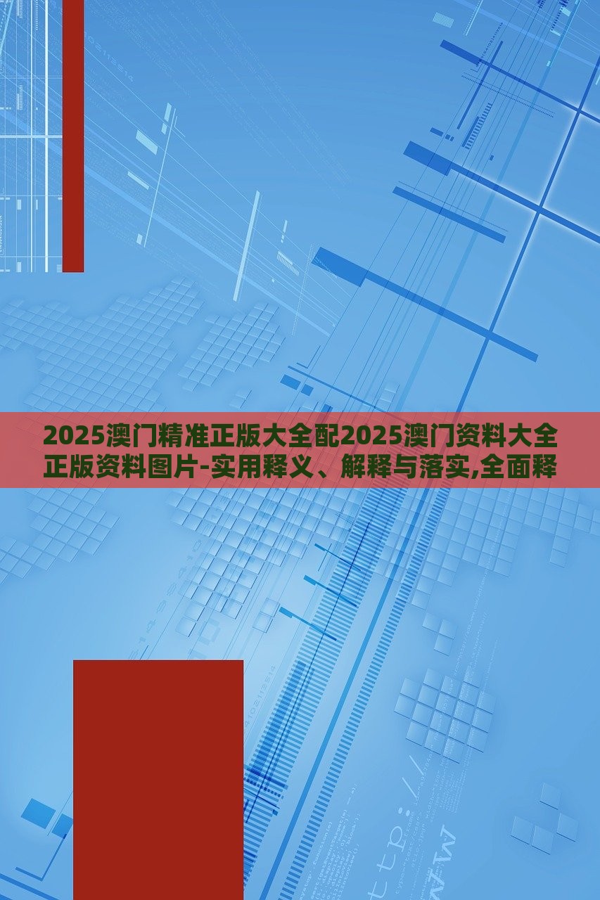 2025澳門精準(zhǔn)正版大全配2025澳門資料大全正版資料圖片-實(shí)用釋義、解釋與落實(shí),全面釋義