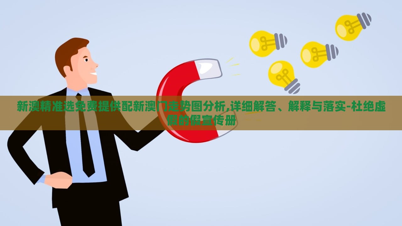 新澳精準(zhǔn)選免費(fèi)提供配新澳門(mén)走勢(shì)圖分析,詳細(xì)解答、解釋與落實(shí)-杜絕虛假的假宣傳冊(cè)