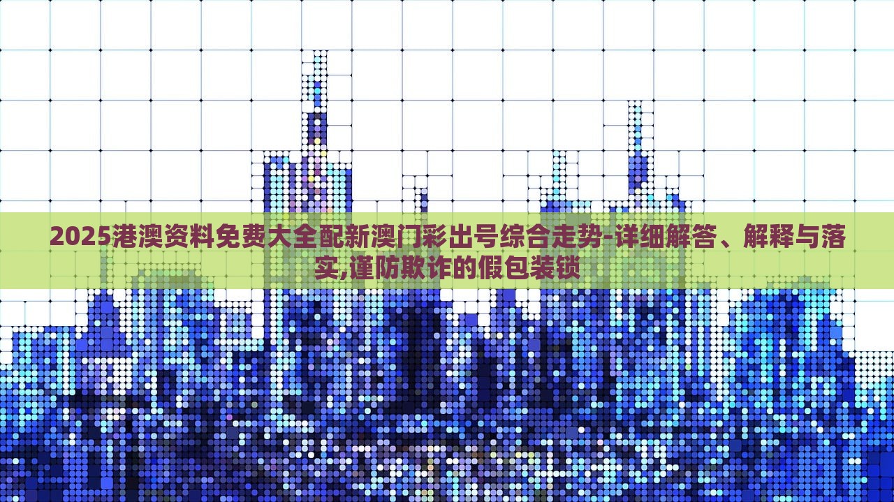 2025港澳資料免費(fèi)大全配新澳門彩出號(hào)綜合走勢(shì)-詳細(xì)解答、解釋與落實(shí),謹(jǐn)防欺詐的假包裝鎖