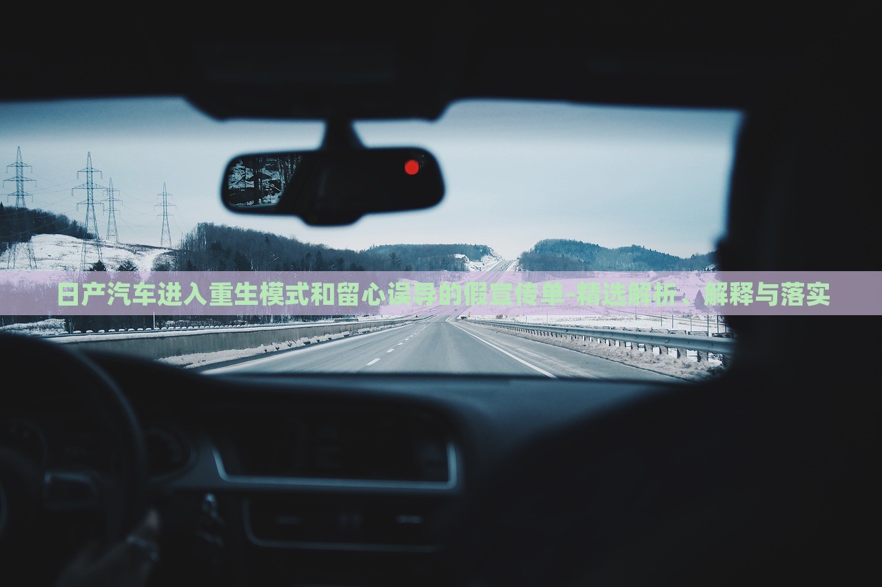 日產(chǎn)汽車進入重生模式和留心誤導(dǎo)的假宣傳單-精選解析、解釋與落實