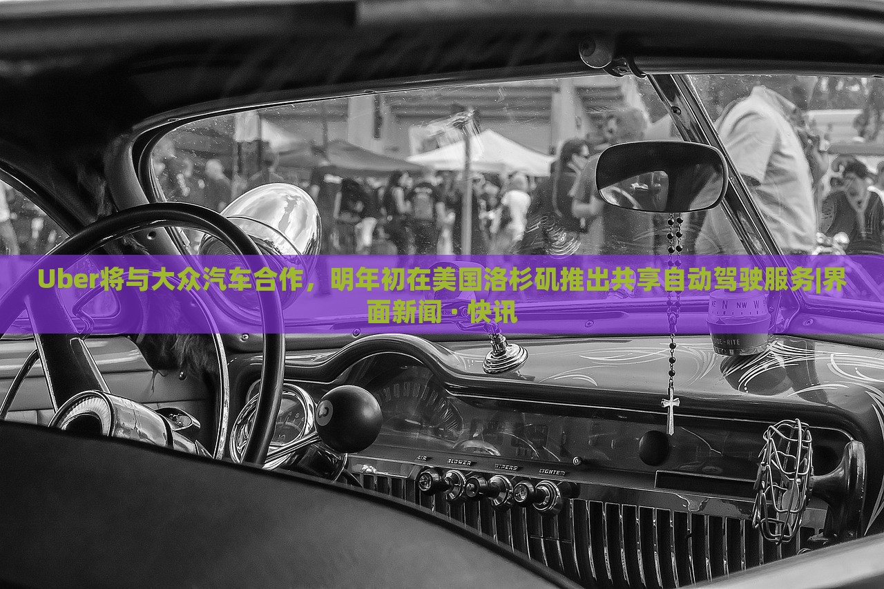 Uber將與大眾汽車合作，明年初在美國(guó)洛杉磯推出共享自動(dòng)駕駛服務(wù)|界面新聞 · 快訊