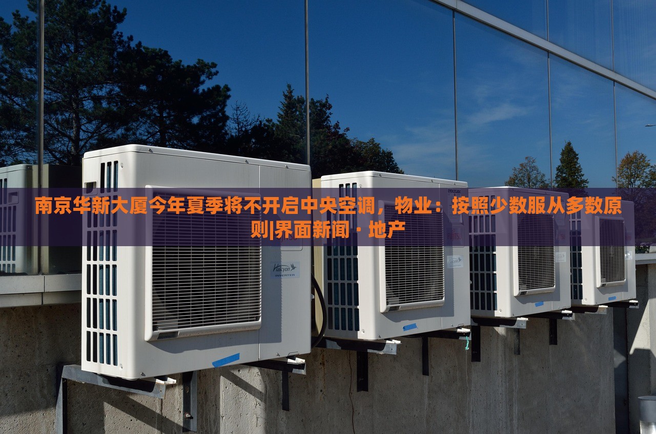 南京華新大廈今年夏季將不開(kāi)啟中央空調(diào)，物業(yè)：按照少數(shù)服從多數(shù)原則|界面新聞 · 地產(chǎn)