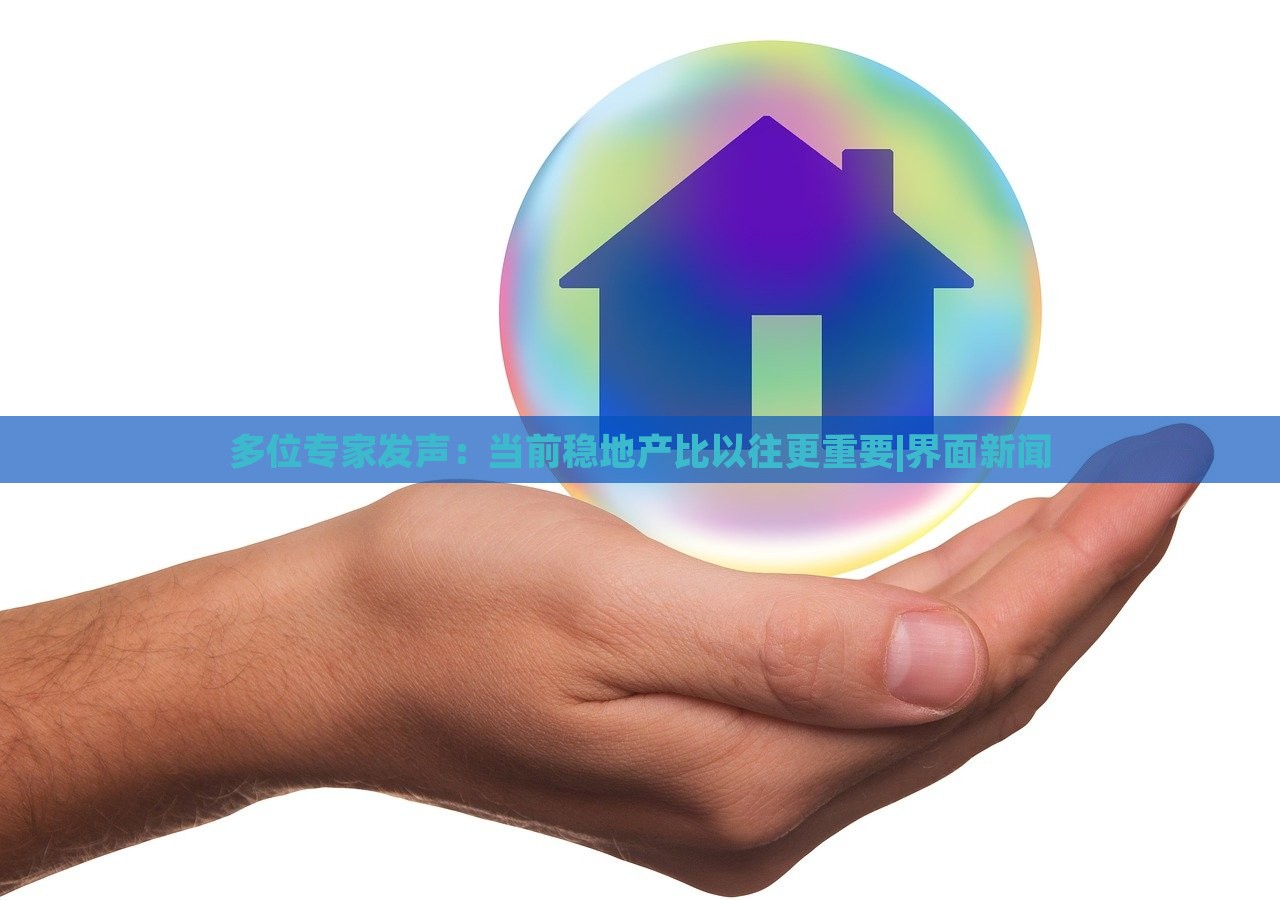 多位專家發(fā)聲：當(dāng)前穩(wěn)地產(chǎn)比以往更重要|界面新聞