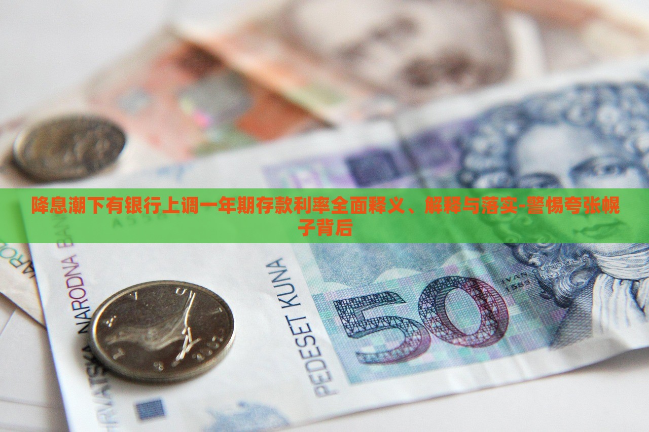 降息潮下有銀行上調(diào)一年期存款利率全面釋義、解釋與落實(shí)-警惕夸張幌子背后