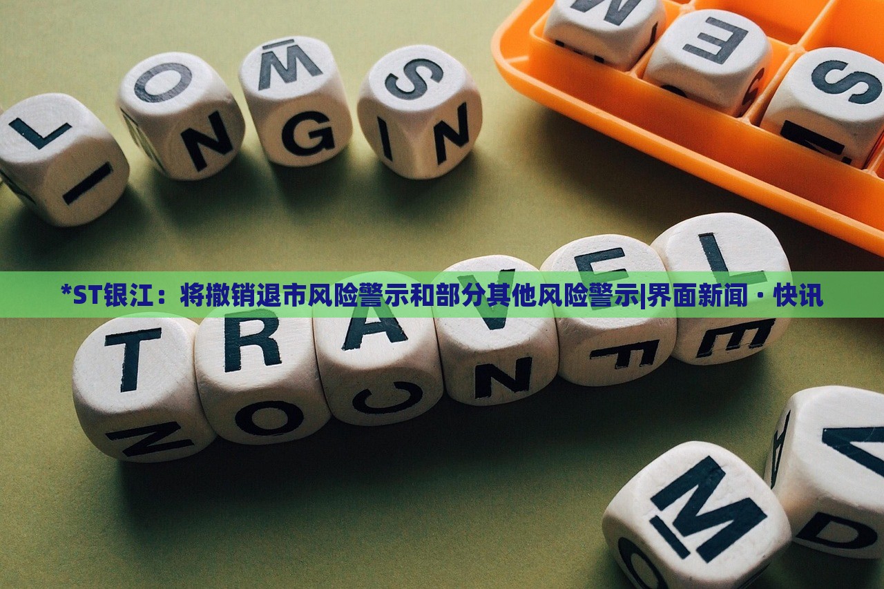 *ST銀江：將撤銷退市風(fēng)險(xiǎn)警示和部分其他風(fēng)險(xiǎn)警示|界面新聞 · 快訊