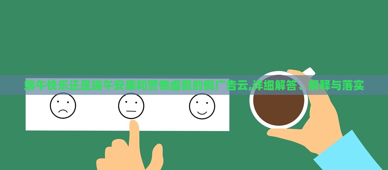 端午快樂(lè)還是端午安康和警惕虛假的假?gòu)V告云,詳細(xì)解答、解釋與落實(shí)