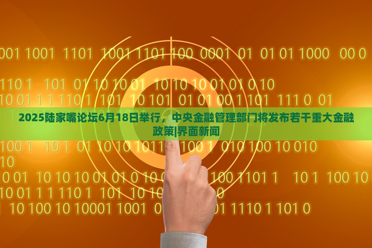 2025陸家嘴論壇6月18日舉行，中央金融管理部門將發(fā)布若干重大金融政策|界面新聞